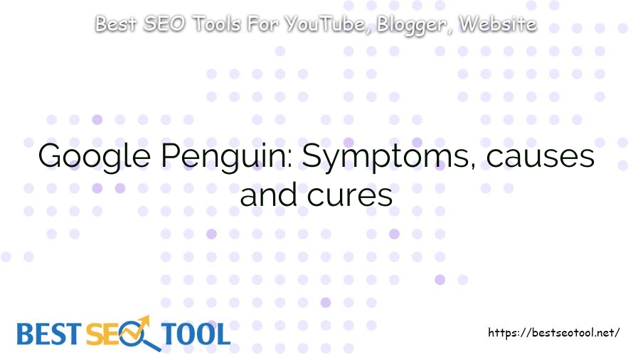 Google Penguin: Symptoms, causes and cures