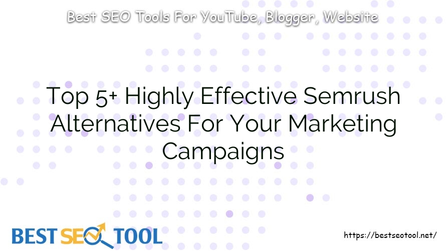Top 5+ Highly Effective Semrush Alternatives For Your Marketing Campaigns