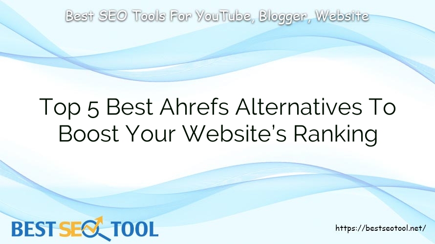 Top 5 Best Ahrefs Alternatives To Boost Your Website’s Ranking