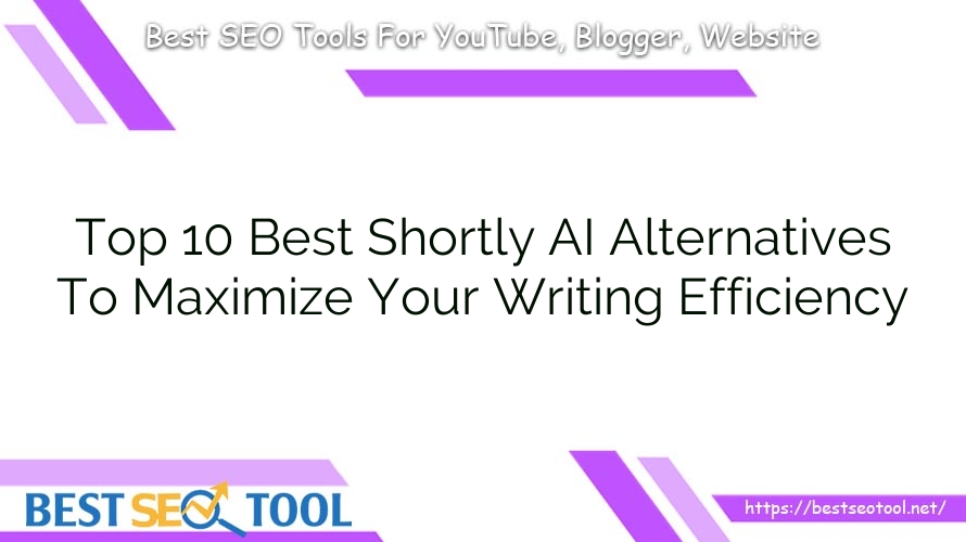 Top 10 Best Shortly AI Alternatives To Maximize Your Writing Efficiency