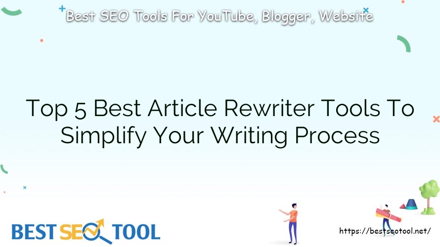 Top 5 Best Article Rewriter Tools To Simplify Your Writing Process