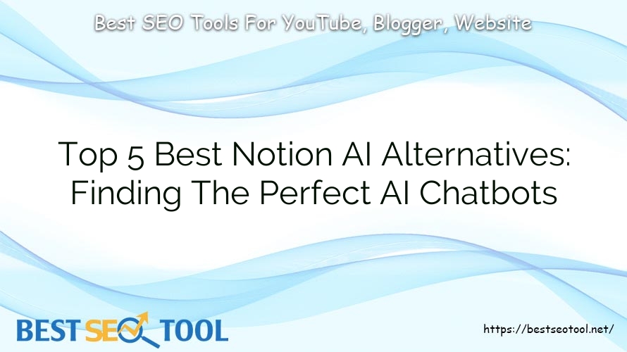 Top 5 Best Notion AI Alternatives: Finding The Perfect AI Chatbots