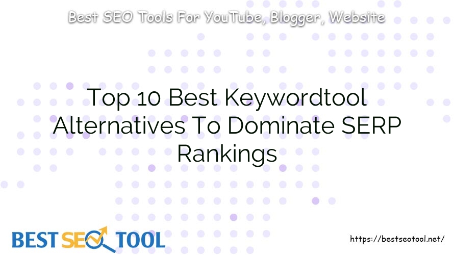 Top 10 Best Keywordtool Alternatives To Dominate SERP Rankings