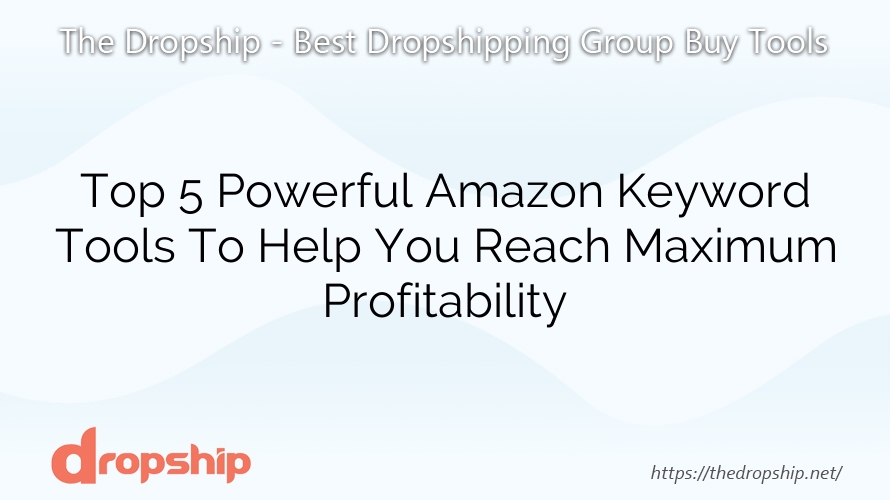 Top 5 Powerful Amazon Keyword Tools To Help You Reach Maximum Profitability