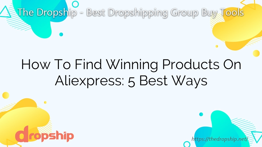 How To Find Winning Products On Aliexpress: 5 Best Ways