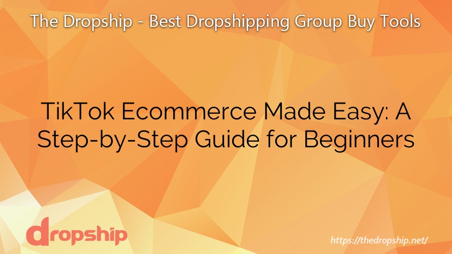 TikTok Ecommerce Made Easy: A Step-by-Step Guide for Beginners