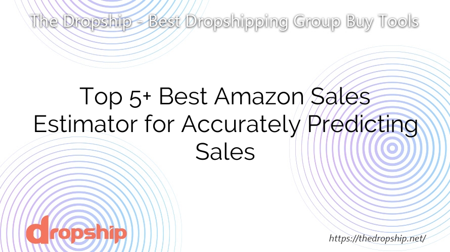 Top 5+ Best Amazon Sales Estimator for Accurately Predicting Sales