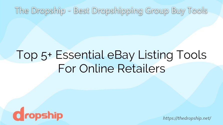 Top 5+ Essential eBay Listing Tools For Online Retailers