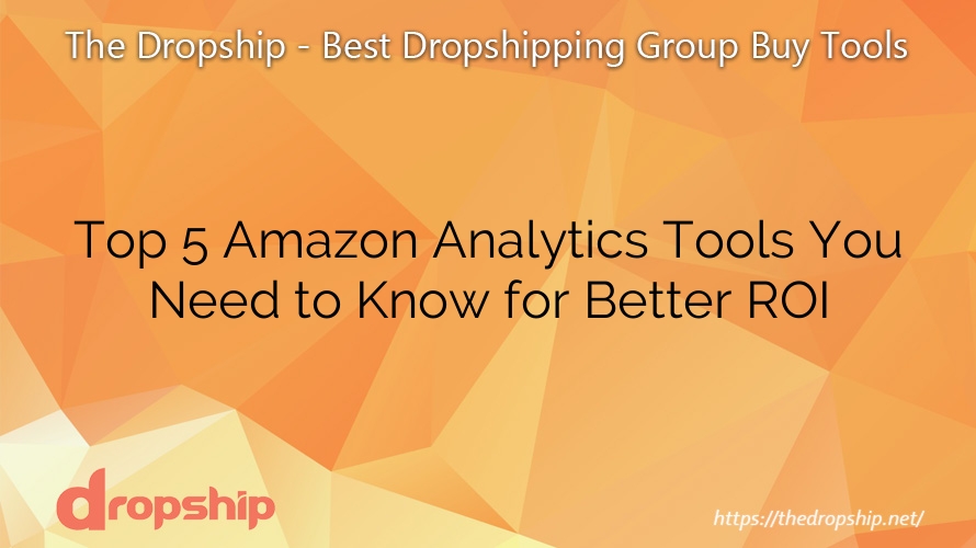 Top 5 Amazon Analytics Tools You Need to Know for Better ROI