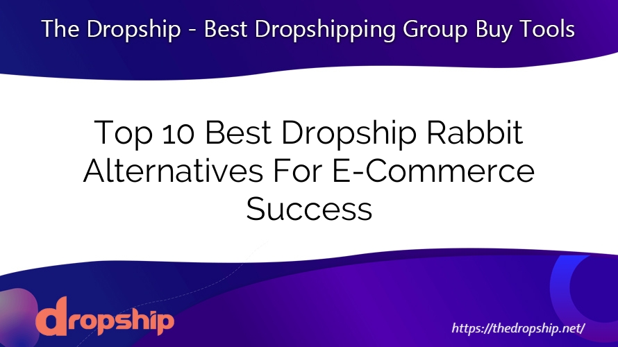 Top 10 Best Dropship Rabbit Alternatives For E-Commerce Success