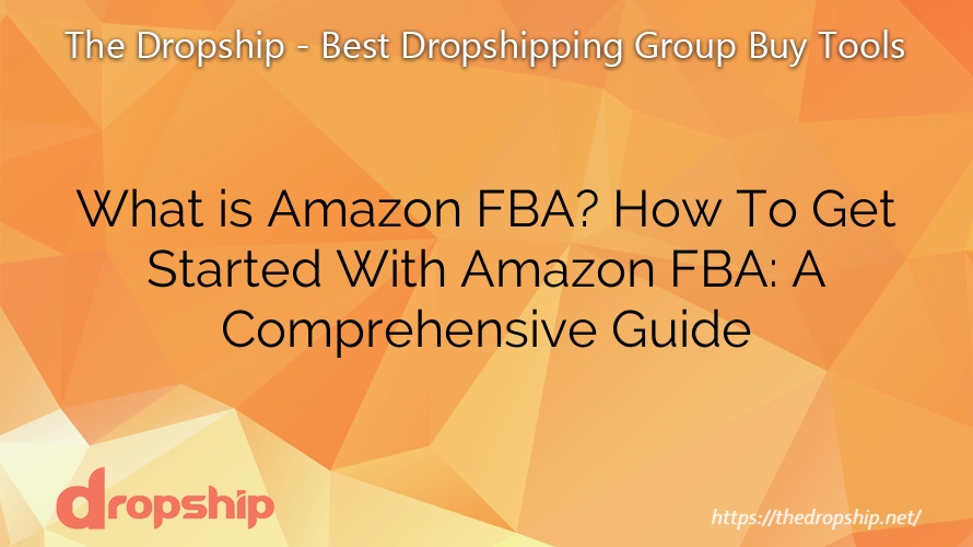 What is Amazon FBA? How To Get Started With Amazon FBA: A Comprehensive Guide