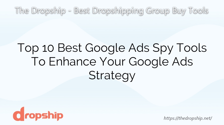 Top 10 Best Google Ads Spy Tools To Enhance Your Google Ads Strategy