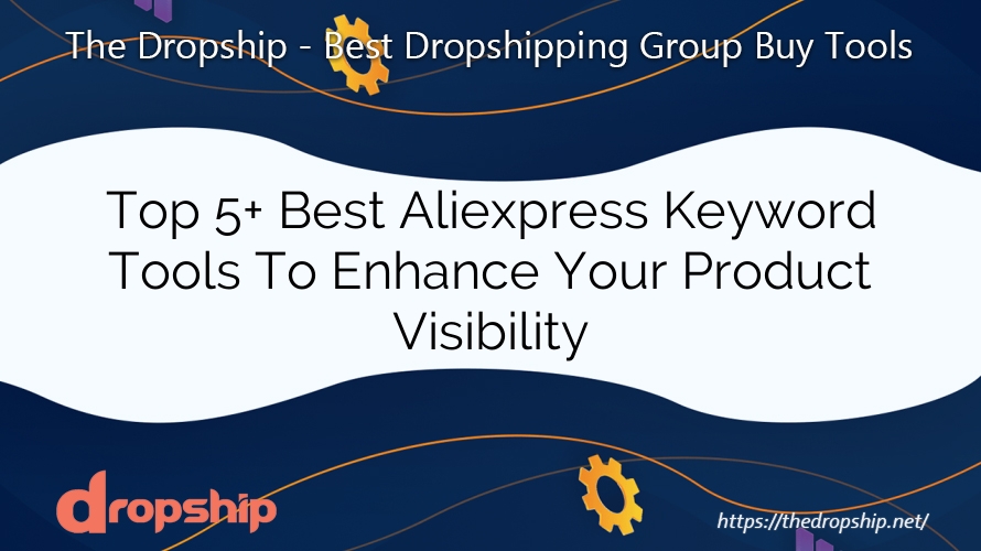 Top 5+ Best Aliexpress Keyword Tools To Enhance Your Product Visibility
