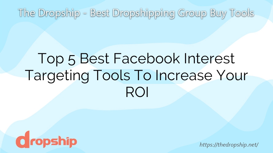 Top 5 Best Facebook Interest Targeting Tools To Increase Your ROI