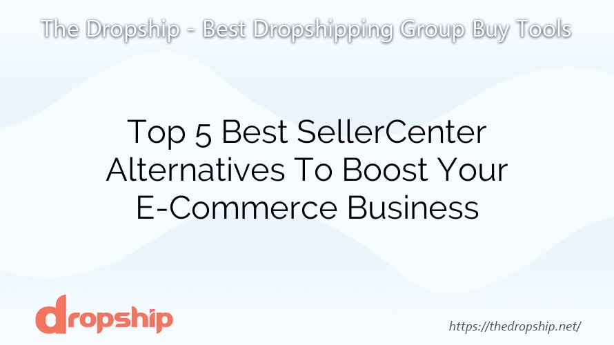 Top 5 Best SellerCenter Alternatives To Boost Your E-Commerce Business
