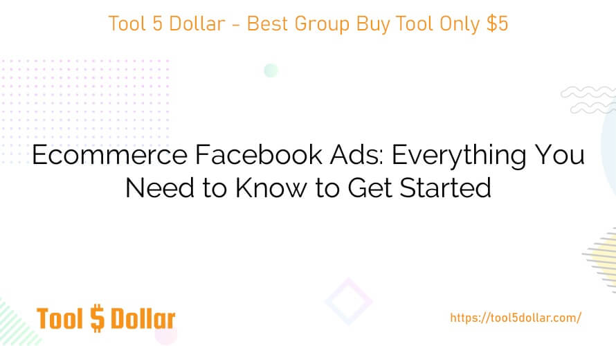 Ecommerce Facebook Ads: Everything You Need to Know to Get Started