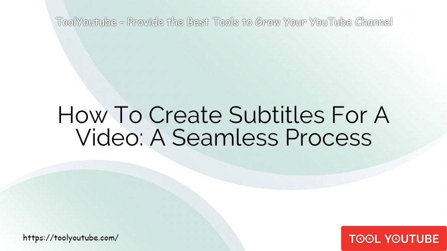 How To Create Subtitles For A Video: A Seamless Process