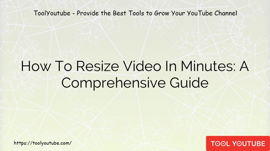 How To Resize Video In Minutes: A Comprehensive Guide